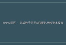 「ZINKO择珂」完成数千万元A轮融资,华映资本投资-远见网