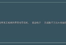 前苹果工程师跨界骨传导耳机,「索迩电子」完成数千万元A+轮融资-远见网