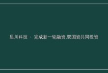 「星川科技」完成新一轮融资,双国资共同投资-远见网