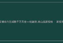 安澜动力完成数千万天使++轮融资,南山战新投独 家投资-远见网