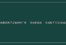 钠电聚阴离子正极材料厂商「英钠新能源」完成数千万元A轮融资-远见网