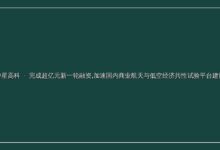 「中星高科」完成超亿元新一轮融资,加速国内商业航天与低空经济共性试验平台建设-远见网