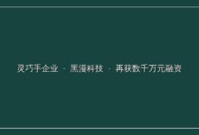 灵巧手企业「黑漫科技」再获数千万元融资-远见网