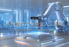 杭州城投产业基金人工智能子基金拟合作单位公示-远见网