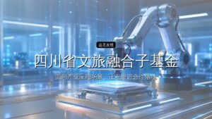 四川省文旅融合子基金(一期)管理机构申报制遴选项目遴选公告