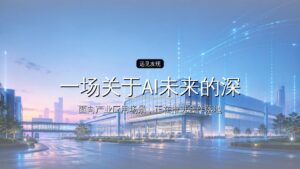一场关于AI未来的深聊:谁正在定义下一张产业地图?