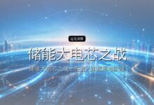 储能大电芯之战,换代速度快赶上手机-远见网