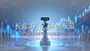 长鑫3万亿,科创板最大IPO诞生