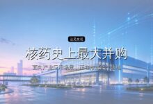 核药史上最大并购,与竞争规则的改写-远见网