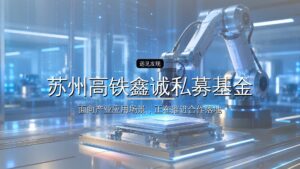 苏州高铁鑫诚私募基金、苏州高铁新城环秀湖产业引导基金拟出资