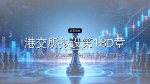 港交所拟设第18D章,赴港IPO要变了