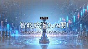 智能戒指Oura要IPO了,估值1000亿